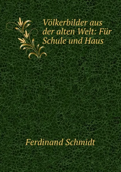 Обложка книги Volkerbilder aus der alten Welt: Fur Schule und Haus, Ferdinand Schmidt