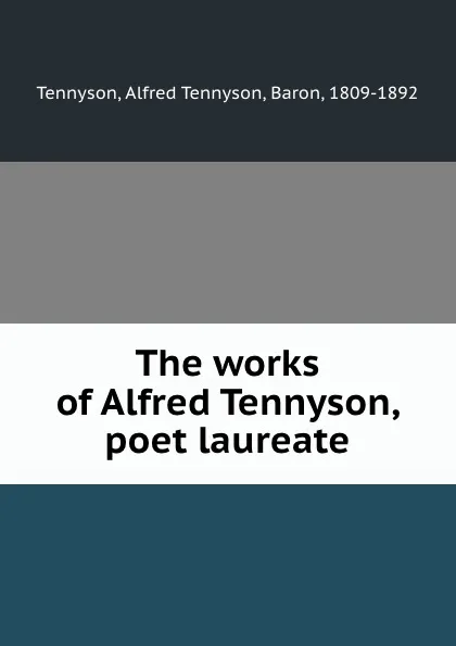 Обложка книги The works of Alfred Tennyson, poet laureate, Alfred Tennyson