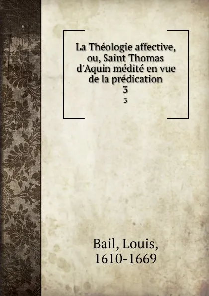 Обложка книги La Theologie affective, ou, Saint Thomas d.Aquin medite en vue de la predication. 3, Louis Bail