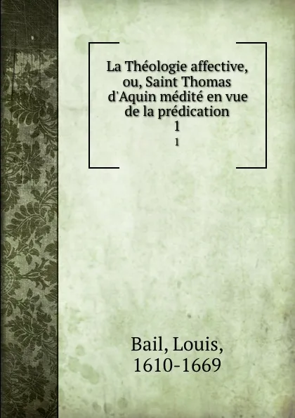 Обложка книги La Theologie affective, ou, Saint Thomas d.Aquin medite en vue de la predication. 1, Louis Bail