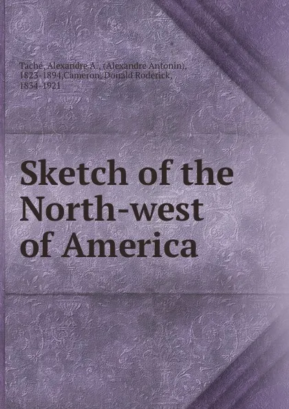 Обложка книги Sketch of the North-west of America, Alexandre A. Taché