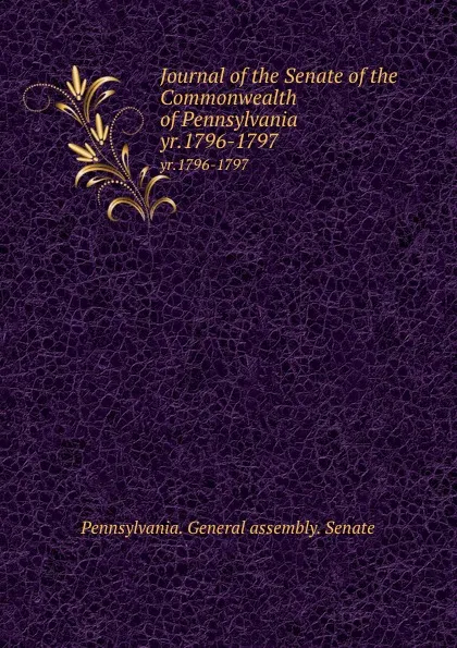 Обложка книги Journal of the Senate of the Commonwealth of Pennsylvania. yr.1796-1797, Pennsylvania. General assembly. Senate