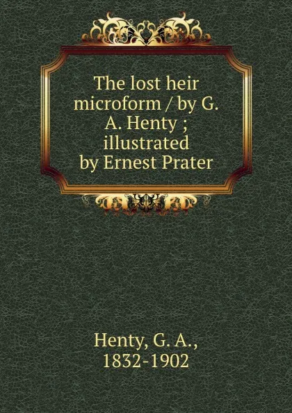 Обложка книги The lost heir microform / by G.A. Henty ; illustrated by Ernest Prater, G. A. Henty