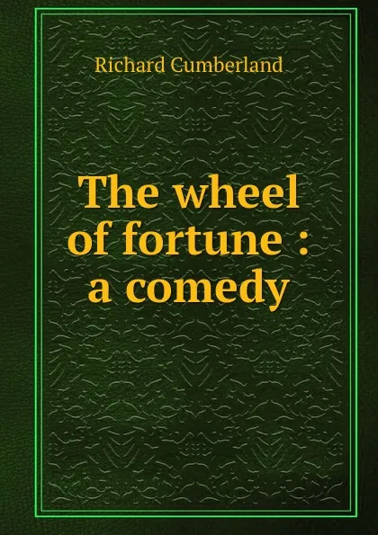 Обложка книги The wheel of fortune : a comedy, Cumberland Richard