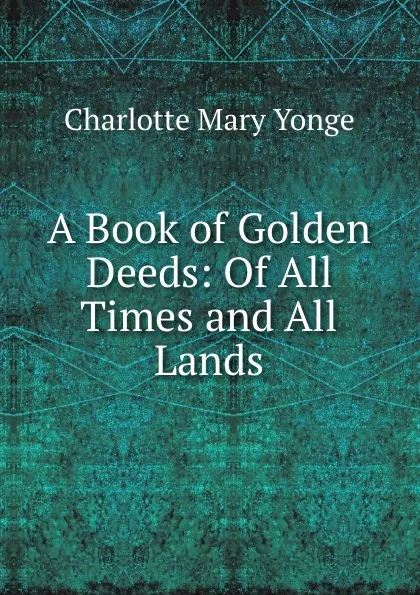 Обложка книги A Book of Golden Deeds: Of All Times and All Lands, Charlotte Mary Yonge