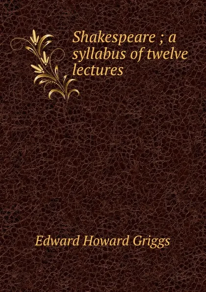 Обложка книги Shakespeare ; a syllabus of twelve lectures, Griggs Edward Howard