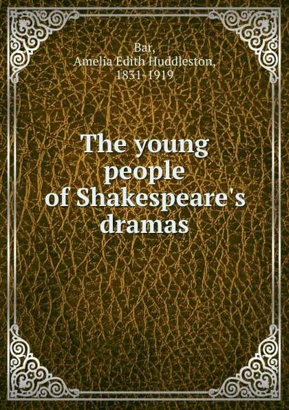 Обложка книги The young people of Shakespeare.s dramas, Amelia Edith Huddleston Bar