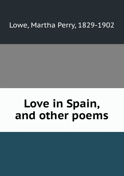 Обложка книги Love in Spain, and other poems, Martha Perry Lowe