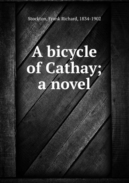 Обложка книги A bicycle of Cathay; a novel, Frank Richard Stockton