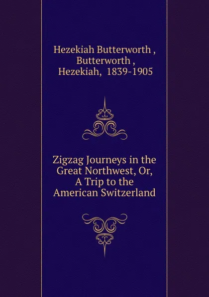 Обложка книги Zigzag Journeys in the Great Northwest, Or, A Trip to the American Switzerland, Hezekiah Butterworth