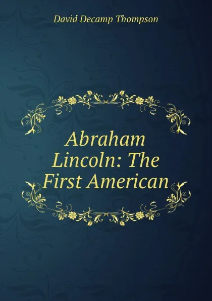 Обложка книги Abraham Lincoln: The First American, David Decamp Thompson