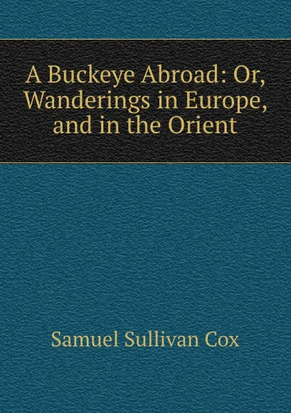 Обложка книги A Buckeye Abroad: Or, Wanderings in Europe, and in the Orient, Samuel Sullivan Cox