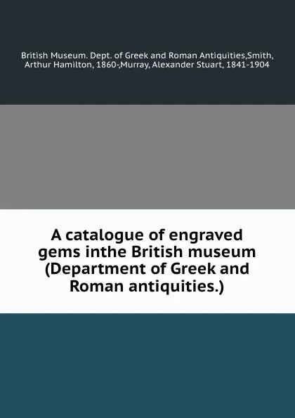 Обложка книги A catalogue of engraved gems inthe British museum (Department of Greek and Roman antiquities.), Arthur Hamilton Smith