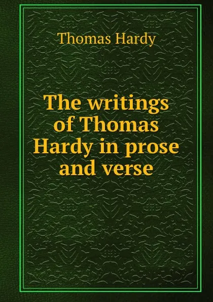 Обложка книги The writings of Thomas Hardy in prose and verse, Hardy Thomas