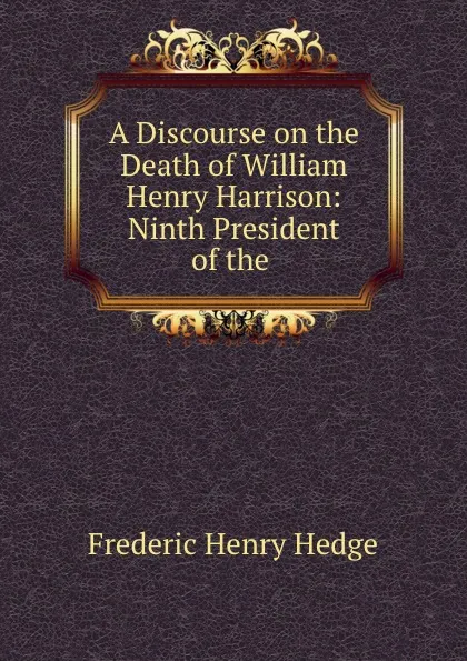 Обложка книги A Discourse on the Death of William Henry Harrison: Ninth President of the ., Hedge Frederic Henry