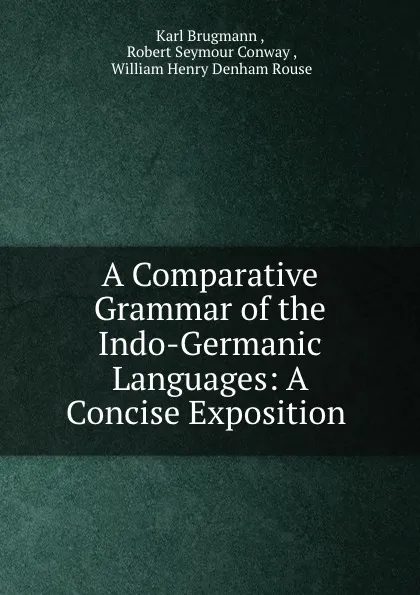 Обложка книги A Comparative Grammar of the Indo-Germanic Languages: A Concise Exposition ., Karl Brugmann