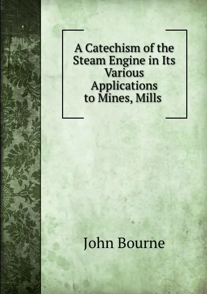 Обложка книги A Catechism of the Steam Engine in Its Various Applications to Mines, Mills ., John Bourne