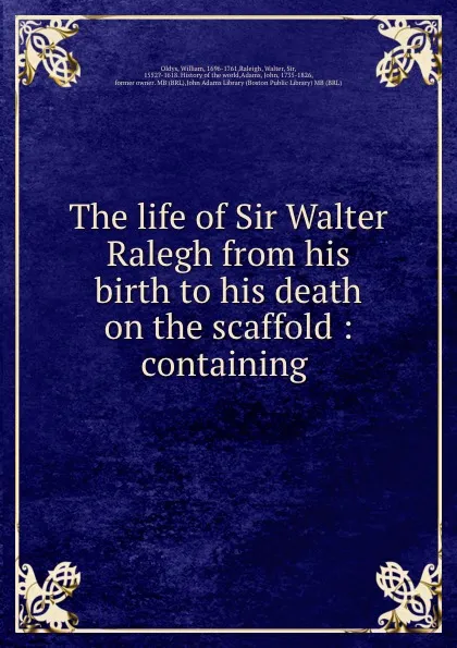 Обложка книги The life of Sir Walter Ralegh from his birth to his death on the scaffold : containing ., William Oldys