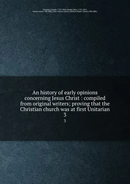 Обложка книги An history of early opinions concerning Jesus Christ : compiled from original writers; proving that the Christian church was at first Unitarian. 3, Joseph Priestley