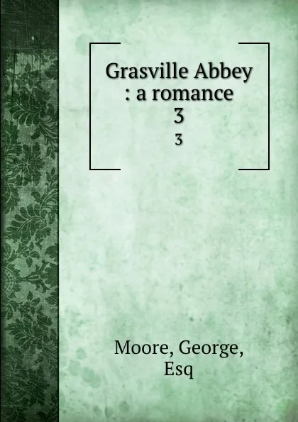 Обложка книги Grasville Abbey : a romance. 3, George Moore