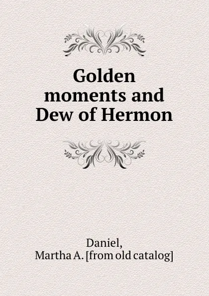 Обложка книги Golden moments and Dew of Hermon, Martha A. Daniel