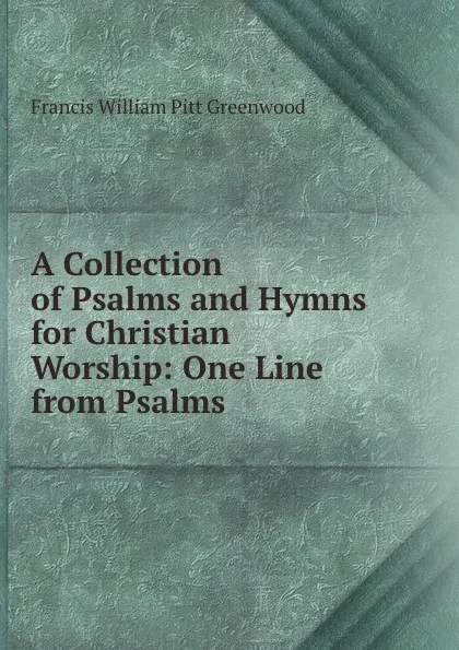 Обложка книги A Collection of Psalms and Hymns for Christian Worship: One Line from Psalms., F.W. P. Greenwood