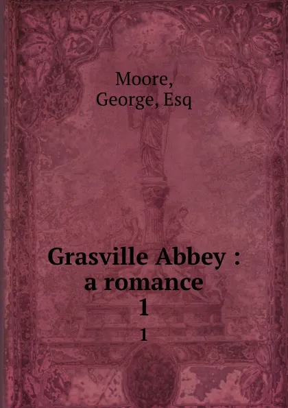 Обложка книги Grasville Abbey : a romance. 1, George Moore