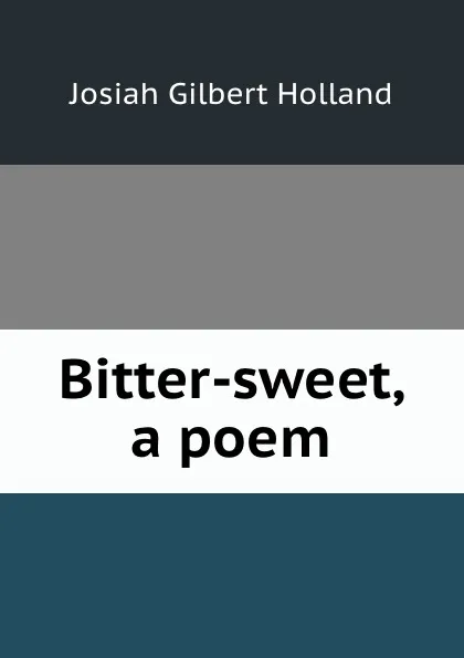 Обложка книги Bitter-sweet, a poem, J.G. Holland