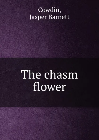 Обложка книги The chasm flower, Jasper Barnett Cowdin