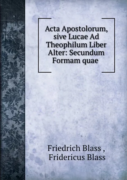 Обложка книги Acta Apostolorum, sive Lucae Ad Theophilum Liber Alter: Secundum Formam quae ., Friedrich Blass