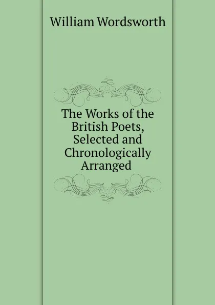 Обложка книги The Works of the British Poets, Selected and Chronologically Arranged ., Wordsworth William