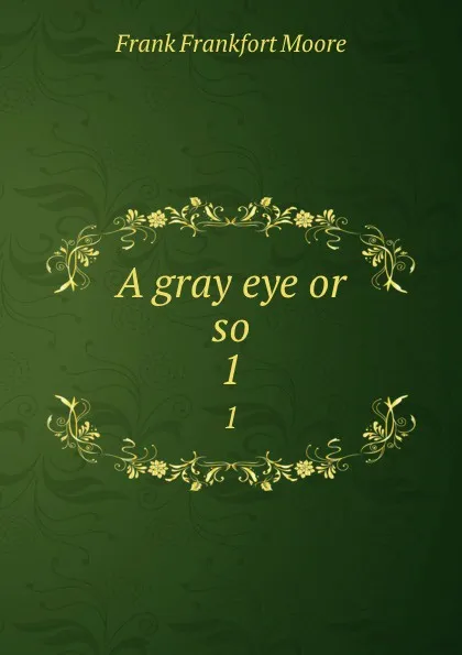 Обложка книги A gray eye or so. 1, Moore Frank Frankfort