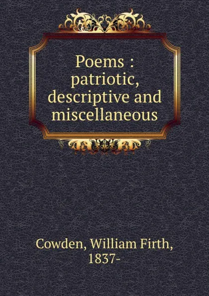 Обложка книги Poems : patriotic, descriptive and miscellaneous, William Firth Cowden