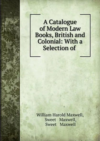 Обложка книги A Catalogue of Modern Law Books, British and Colonial: With a Selection of ., William Harold Maxwell