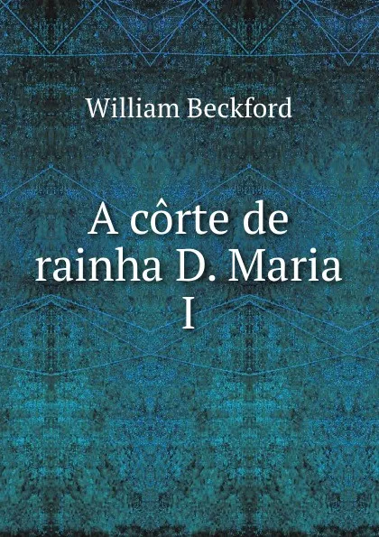 Обложка книги A corte de rainha D. Maria I, William Beckford