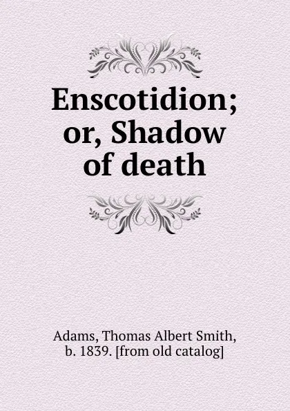 Обложка книги Enscotidion; or, Shadow of death, Thomas Albert Smith Adams