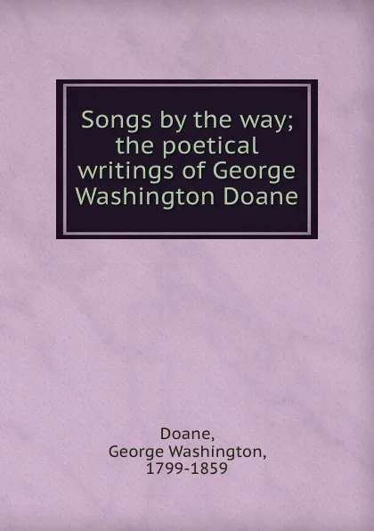 Обложка книги Songs by the way; the poetical writings of George Washington Doane, George Washington Doane