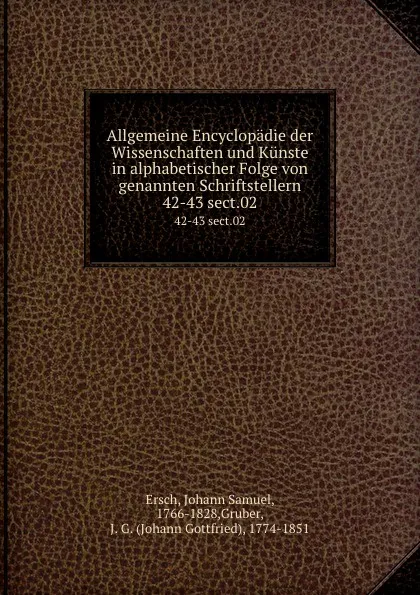 Обложка книги Allgemeine Encyclopadie der Wissenschaften und Kunste in alphabetischer Folge von genannten Schriftstellern. 42-43 sect.02, Johann Samuel Ersch