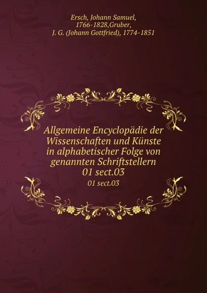 Обложка книги Allgemeine Encyclopadie der Wissenschaften und Kunste in alphabetischer Folge von genannten Schriftstellern. 01 sect.03, Johann Samuel Ersch