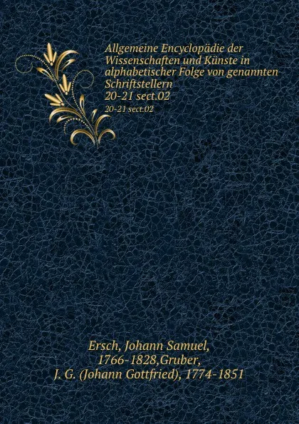 Обложка книги Allgemeine Encyclopadie der Wissenschaften und Kunste in alphabetischer Folge von genannten Schriftstellern. 20-21 sect.02, Johann Samuel Ersch