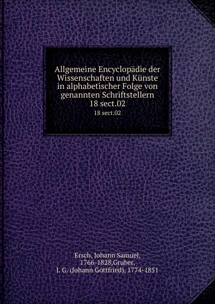 Обложка книги Allgemeine Encyclopadie der Wissenschaften und Kunste in alphabetischer Folge von genannten Schriftstellern. 18 sect.02, Johann Samuel Ersch