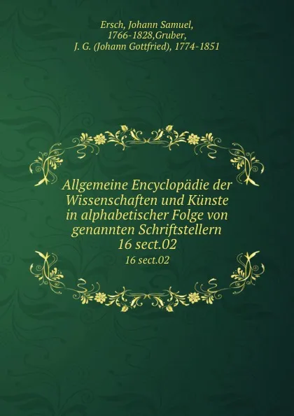 Обложка книги Allgemeine Encyclopadie der Wissenschaften und Kunste in alphabetischer Folge von genannten Schriftstellern. 16 sect.02, Johann Samuel Ersch