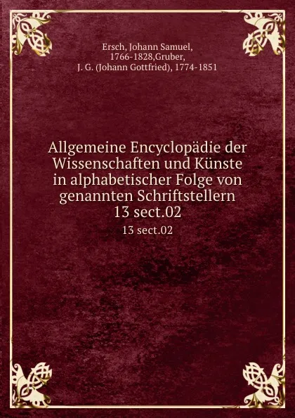 Обложка книги Allgemeine Encyclopadie der Wissenschaften und Kunste in alphabetischer Folge von genannten Schriftstellern. 13 sect.02, Johann Samuel Ersch