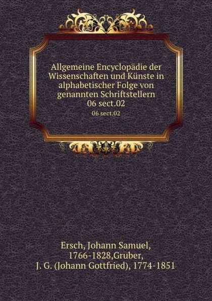 Обложка книги Allgemeine Encyclopadie der Wissenschaften und Kunste in alphabetischer Folge von genannten Schriftstellern. 06 sect.02, Johann Samuel Ersch