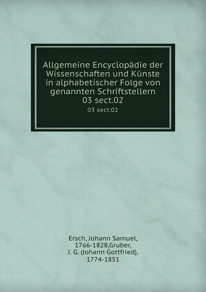 Обложка книги Allgemeine Encyclopadie der Wissenschaften und Kunste in alphabetischer Folge von genannten Schriftstellern. 03 sect.02, Johann Samuel Ersch