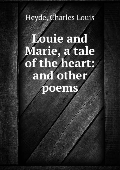 Обложка книги Louie and Marie, a tale of the heart: and other poems, Charles Louis Heyde