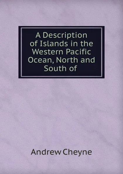 Обложка книги A Description of Islands in the Western Pacific Ocean, North and South of ., Andrew Cheyne