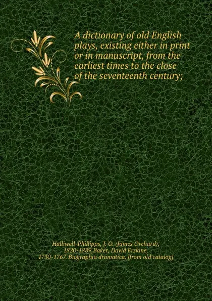 Обложка книги A dictionary of old English plays, existing either in print or in manuscript, from the earliest times to the close of the seventeenth century;, James Orchard Halliwell-Phillipps