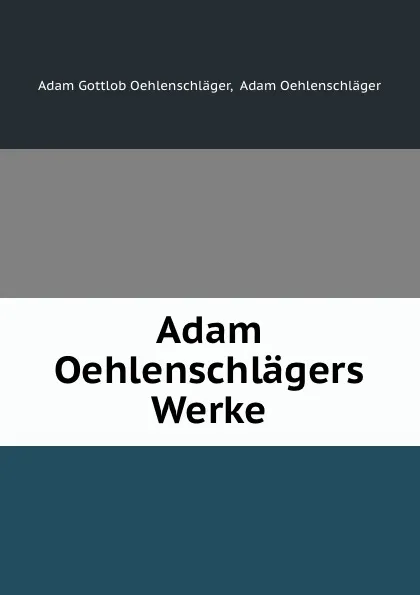 Обложка книги Adam Oehlenschlagers Werke., Adam Gottlob Oehlenschläger