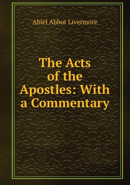 Обложка книги The Acts of the Apostles: With a Commentary, Abiel Abbot Livermore